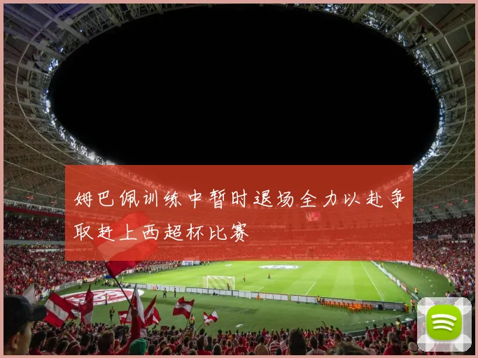 姆巴佩训练中暂时退场全力以赴争取赶上西超杯比赛