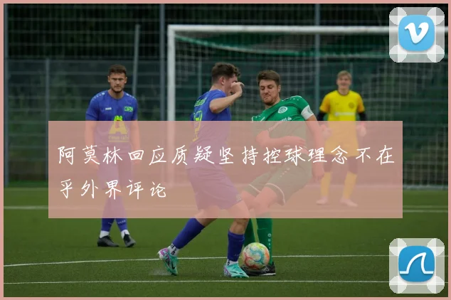 阿莫林回应质疑坚持控球理念不在乎外界评论