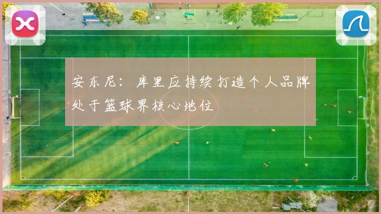 安东尼：库里应持续打造个人品牌处于篮球界核心地位