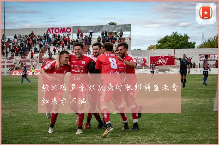 热火对罗齐尔交易时联邦调查未告知表示不满