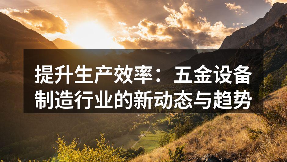 提升生产效率：五金设备制造行业的新动态与趋势